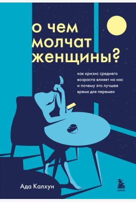 О чем молчат женщины: как кризис среднего возраста влияет на нас и почему это лучшее время для перемен