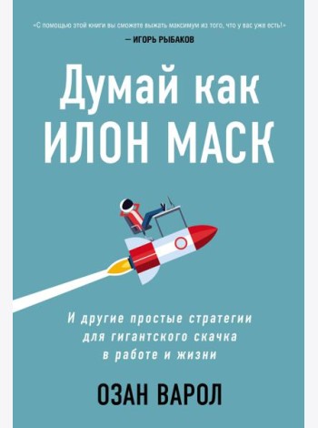 Думай как Илон Маск. И другие простые стратегии для гигантского скачка в работе и жизни