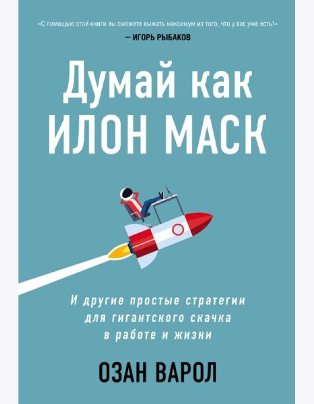 Думай как Илон Маск. И другие простые стратегии для гигантского скачка в работе и жизни