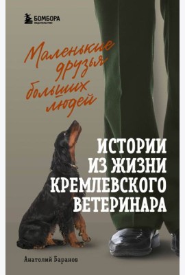 Маленькие друзья больших людей: истории из жизни кремлевского ветеринара