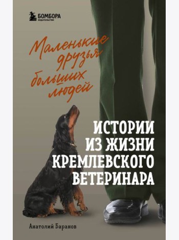 Маленькие друзья больших людей: истории из жизни кремлевского ветеринара