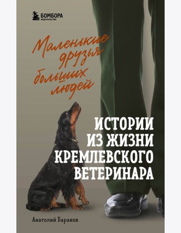 Маленькие друзья больших людей: истории из жизни кремлевского ветеринара