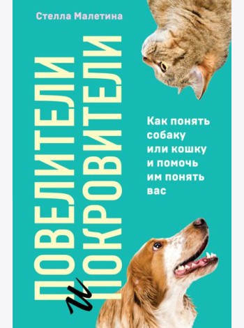 Повелители и покровители. Как понять собаку или кошку и помочь им понять вас