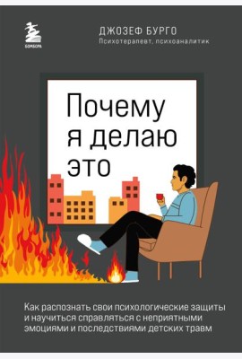 Почему я делаю это. Как распознать свои психологические защиты и научиться справляться с неприятными эмоциями и последствиями детских травм