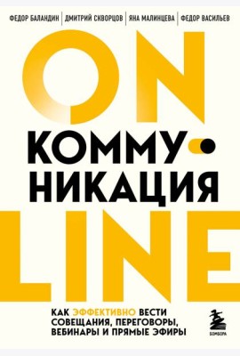 Онлайн-коммуникация. Как эффективно вести совещания, переговоры, вебинары и прямые эфиры