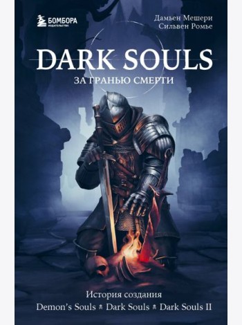 Dark Souls: за гранью смерти. Книга 1. История создания Demon's Souls, Dark Souls, Dark Souls II