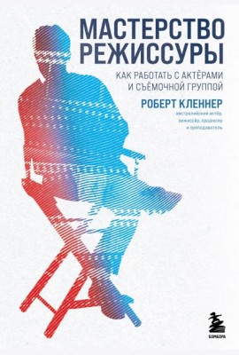 Мастерство режиссуры. Как работать с актерами и съемочной группой