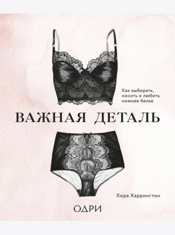 Важная деталь. Как выбирать, носить и любить нижнее белье