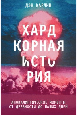 Хардкорная история. Апокалиптические моменты от древности до наших дней