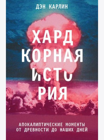 Хардкорная история. Апокалиптические моменты от древности до наших дней