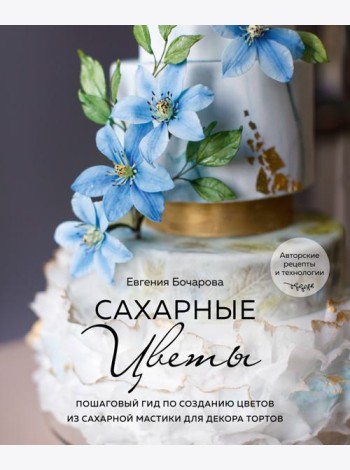 Сахарные цветы. Пошаговый гид по созданию цветов из сахарной мастики для декора тортов