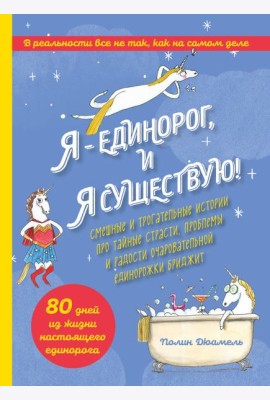 Я - Единорог, и я существую! Смешные и трогательные истории про тайные страсти, проблемы и радости очаровательной единорожки Бриджит