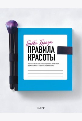 Бобби Браун. Правила красоты. Все, что тебе нужно знать о здоровых привычках, идеальной коже и безупречном макияже
