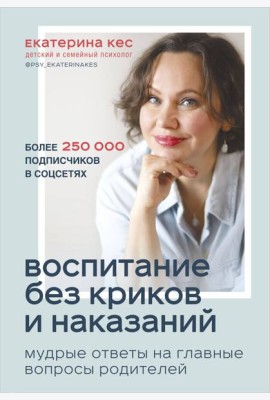 Воспитание без криков и наказаний. Мудрые ответы на главные вопросы родителей