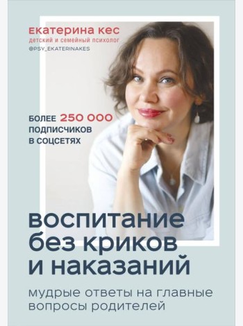 Воспитание без криков и наказаний. Мудрые ответы на главные вопросы родителей