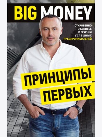 BIG MONEY. Принципы первых. Откровенно о бизнесе и жизни успешных предпринимателей