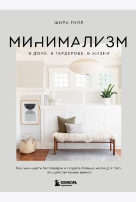 Минимализм в доме, в гардеробе, в жизни. Как уменьшить беспорядок и создать больше места для того, что действительно важно