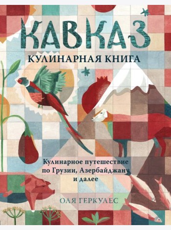 Кавказ. Кулинарное путешествие по Грузии, Азербайджану и далее