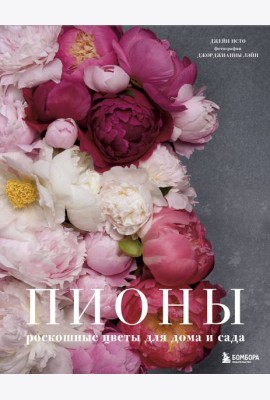 Пионы. Роскошные цветы для дома и сада
