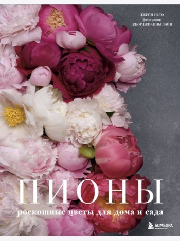 Пионы. Роскошные цветы для дома и сада