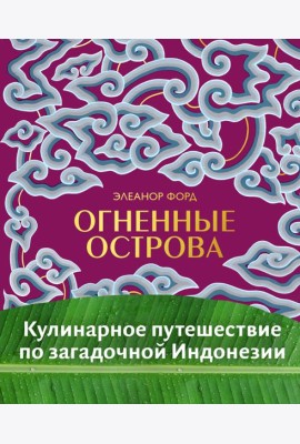 Огненные острова. Кулинарное путешествие по загадочной Индонезии