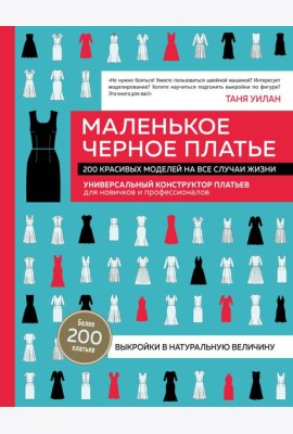 Маленькое черное платье. 200 красивых моделей на все случаи жизни: универсальный конструктор платьев для новичков и профессионалов