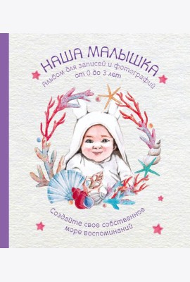 Альбом. НАША МАЛЫШКА. Для записей и фотографий (от 0 до 3 лет)