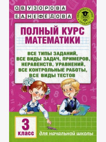 Полный курс математики: Все типы заданий, все виды задач, примеров, уравнений, неравенств, уравнений. 3 кл