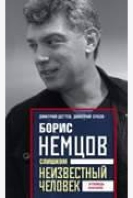 Борис Немцов. Слишком неизвестный человек. Отповедь бунтарю.