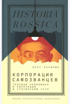 Корпорация самозванцев. Теневая экономика и коррупция в сталинском СССР