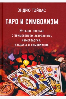 Таро и символизм. Учебное пособие с применением астрологии, нумерологии, каббалы и символизма