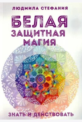 Белая защитная магия. Знать и действовать