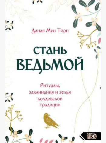 Стань ведьмой. Ритуалы, заклинания и зелья колдовской традиции
