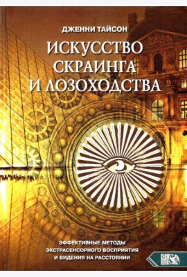 Искусство скраинга и лозоходства. Эффективные методы экстрасенсорного восприятия и видения на расст.