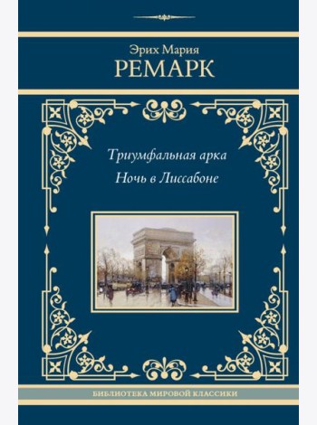 Триумфальная арка; Ночь в Лиссабоне: романы