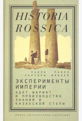 Эксперименты империи. Адат, шариат и производство знаний в Казахской степи