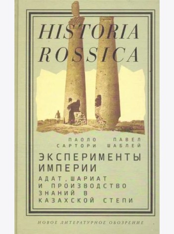 Эксперименты империи. Адат, шариат и производство знаний в Казахской степи