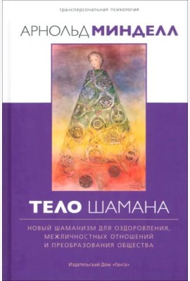 Тело шамана. Новый шаманизм для оздоровления, межличностных отношений и преобразования общества. 2-е изд
