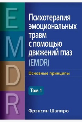Психотерапия эмоциональных травм с помощью движений глаз (EMDR). Том 1. Основные принципы