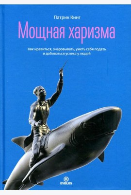 Мощная харизма. Как нравится, очаровывать, уметь себя подать и добиваться успеха у людей