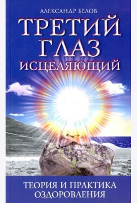 Третий глаз исцеляющий. Теория и практика оздоровления