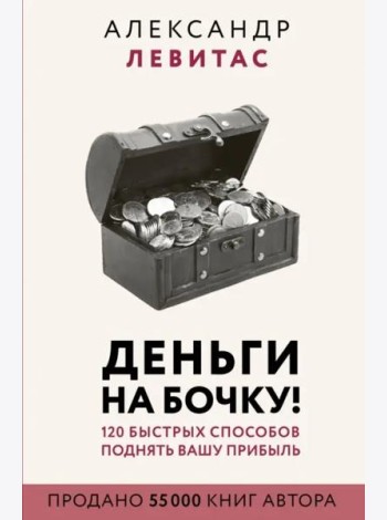 Деньги на бочку! 120 быстрых способов поднять вашу прибыль