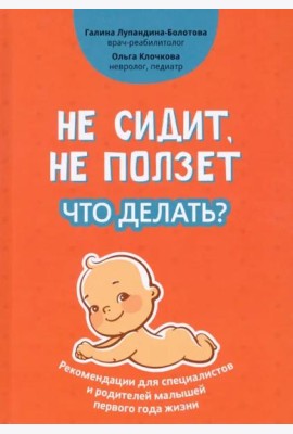 Не сидит, не ползет. Что делать? Рекомендации для специалистов и родителей малышей