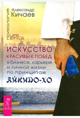 Искусство красивых побед в бизнесе, карьере и личной жизни по принципам айкидо-хо