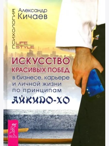 Искусство красивых побед в бизнесе, карьере и личной жизни по принципам айкидо-хо