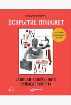 Вскрытие покажет: Записки увлеченного судмедэксперта. (Супер обл.).3-е изд., расшир. и доп