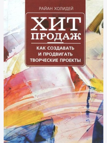 Хит продаж. Как создавать и продвигать творческие проекты