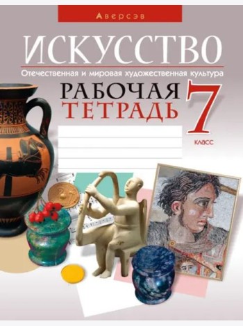 Искусство. Отечественная и мировая художественная культура. 7 класс. Рабочая тетрадь
