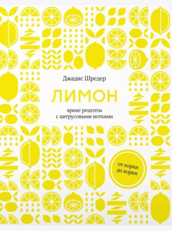 Лимон: От корки до корки. Яркие рецепты с цитрусовыми нотками