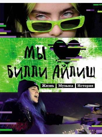 Мы любим Билли Айлиш. Жизнь. Музыка. История. Неофициальный фанбук